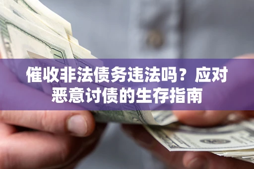 济南催收非法债务违法吗？应对恶意讨债的生存指南