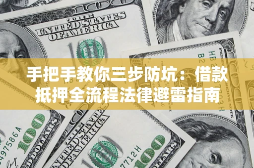 济南手把手教你三步防坑：借款抵押全流程法律避雷指南