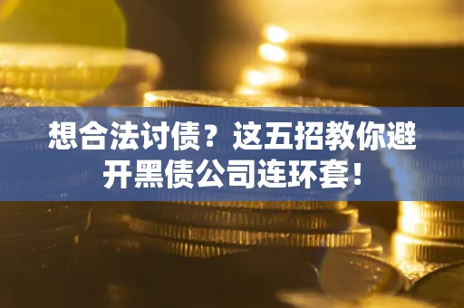 济南想合法讨债？这五招教你避开黑债公司连环套！
