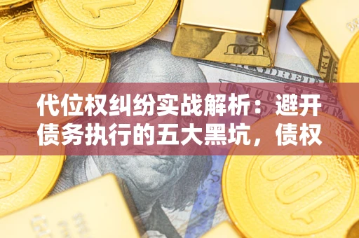 济南代位权纠纷实战解析：避开债务执行的五大黑坑，债权人必看指南