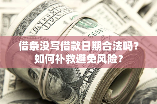 济南借条没写借款日期合法吗？如何补救避免风险？