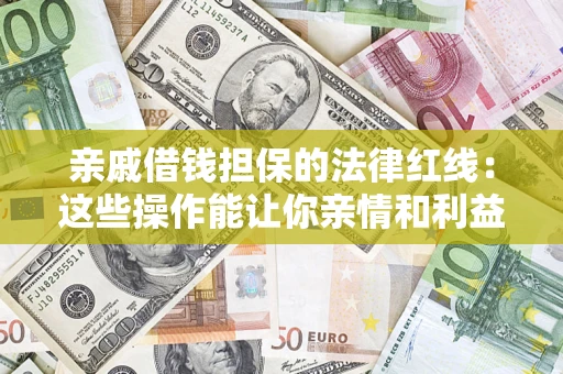 济南亲戚借钱担保的法律红线：这些操作能让你亲情和利益两不误