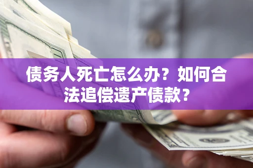济南债务人死亡怎么办？如何合法追偿遗产债款？