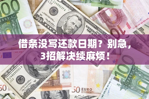 济南借条没写还款日期？别急，3招解决续麻烦！