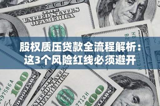 济南股权质压贷款全流程解析：这3个风险红线必须避开