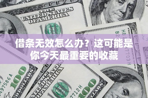 济南借条无效怎么办？这可能是你今天最重要的收藏