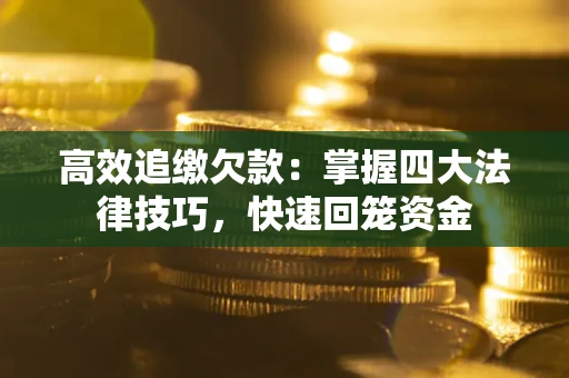济南高效追缴欠款：掌握四大法律技巧，快速回笼资金