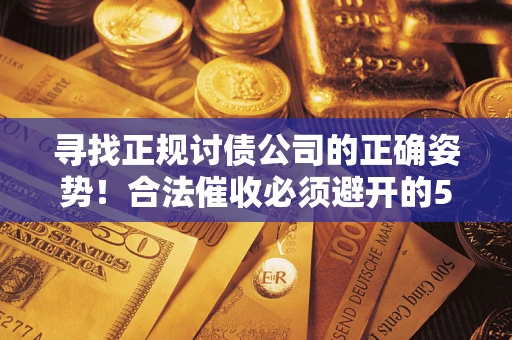 济南寻找正规讨债公司的正确姿势！合法催收必须避开的5大雷区