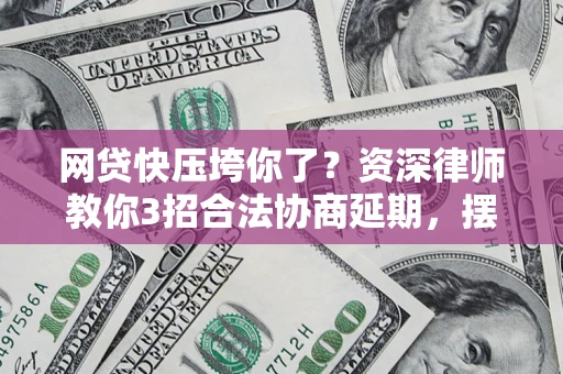 济南网贷快压垮你了？资深律师教你3招合法协商延期，摆脱暴力催收！