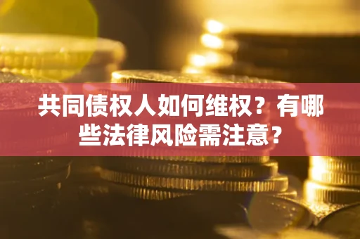 济南共同债权人如何维权？有哪些法律风险需注意？