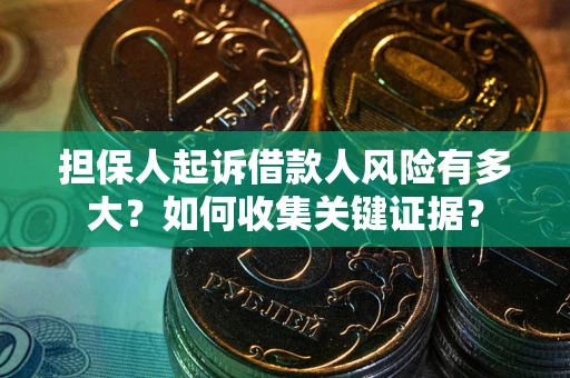 济南担保人起诉借款人风险有多大？如何收集关键证据？