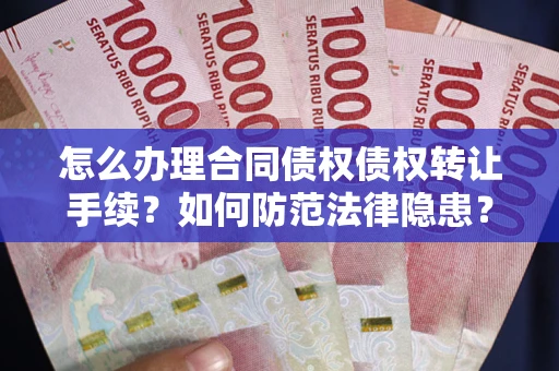 济南怎么办理合同债权债权转让手续？如何防范法律隐患？
