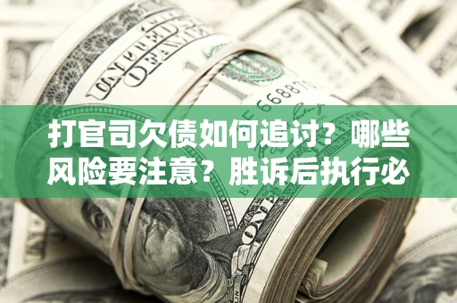 济南打官司欠债如何追讨？哪些风险要注意？胜诉后执行必看！