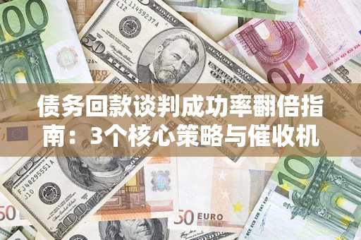 济南债务回款谈判成功率翻倍指南：3个核心策略与催收机构避坑法则
