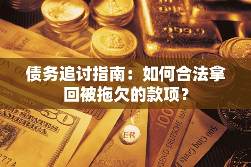 济南债务追讨指南：如何合法拿回被拖欠的款项？