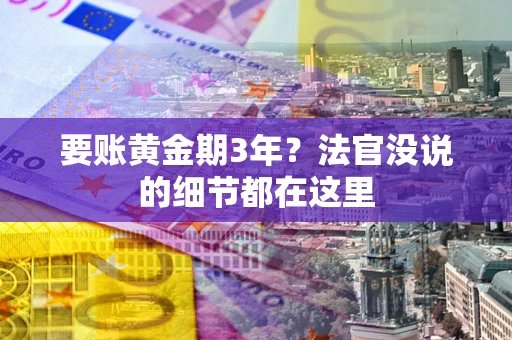 济南要账黄金期3年？法官没说的细节都在这里
