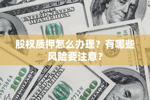 济南股权质押怎么办理？有哪些风险要注意？