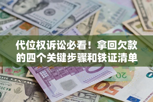 济南代位权诉讼必看!拿回欠款的四个关键步骤和铁证清单 济南代位权诉讼必看!拿回欠款的四个关键步骤和铁证清单