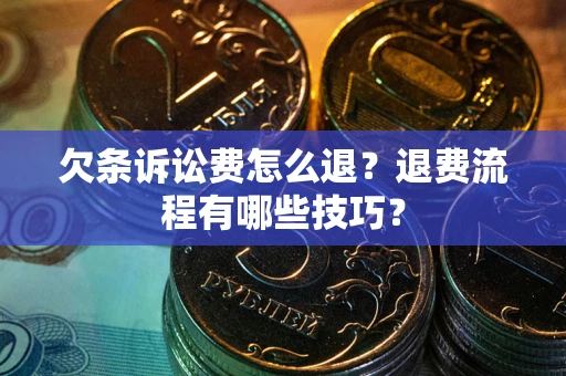 济南欠条诉讼费怎么退？退费流程有哪些技巧？