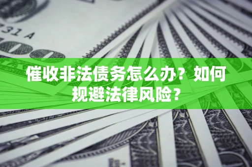 济南催收非法债务怎么办？如何规避法律风险？