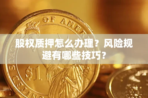 济南股权质押怎么办理？风险规避有哪些技巧？