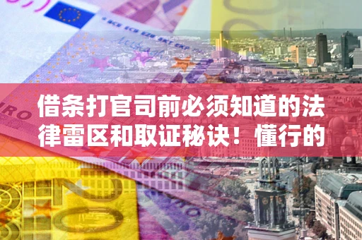 济南借条打官司前必须知道的法律雷区和取证秘诀！懂行的人已经留好这些证据