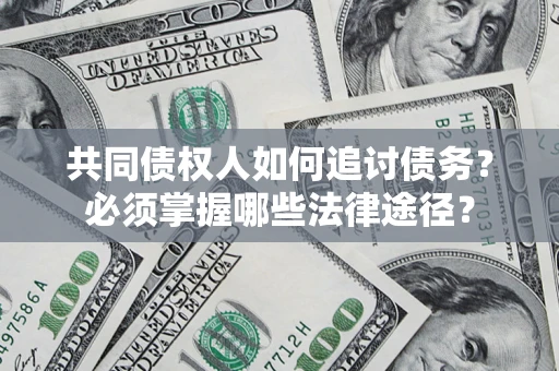 济南共同债权人如何追讨债务？必须掌握哪些法律途径？
