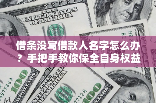 济南借条没写借款人名字怎么办？手把手教你保全自身权益