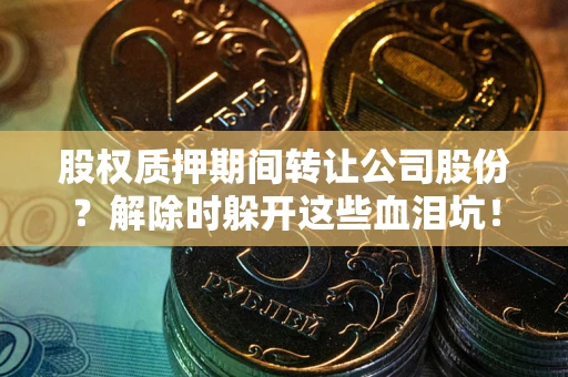 济南股权质押期间转让公司股份？解除时躲开这些血泪坑！