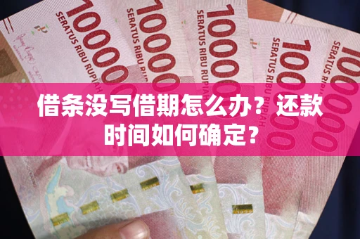 济南借条没写借期怎么办？还款时间如何确定？
