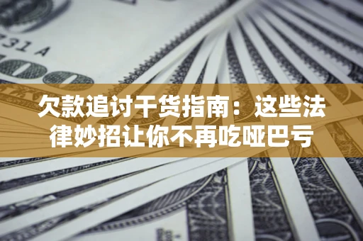 济南欠款追讨干货指南：这些法律妙招让你不再吃哑巴亏