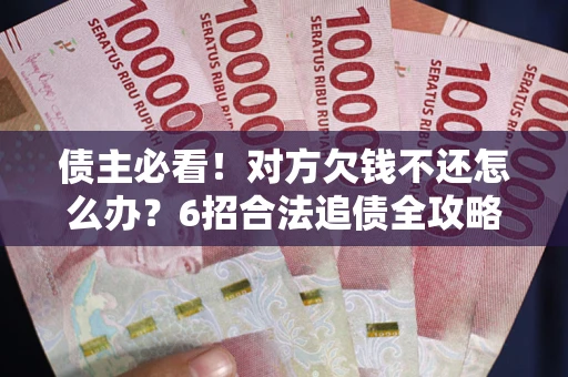 济南债主必看！对方欠钱不还怎么办？6招合法追债全攻略