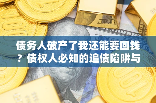 济南债务人破产了我还能要回钱？债权人必知的追债陷阱与破局之道