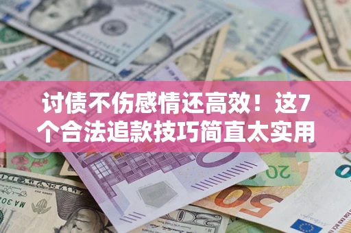 济南讨债不伤感情还高效！这7个合法追款技巧简直太实用