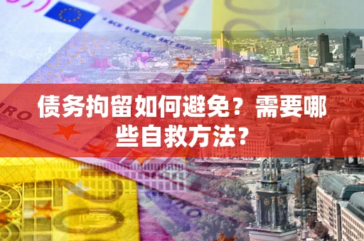 济南债务拘留如何避免？需要哪些自救方法？