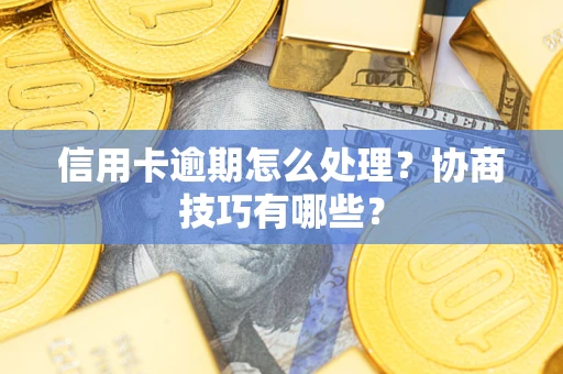济南信用卡逾期怎么处理？协商技巧有哪些？