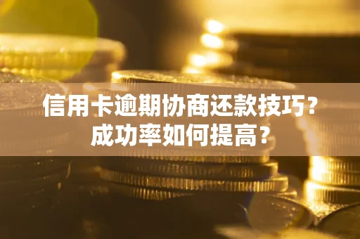 济南信用卡逾期协商还款技巧？成功率如何提高？