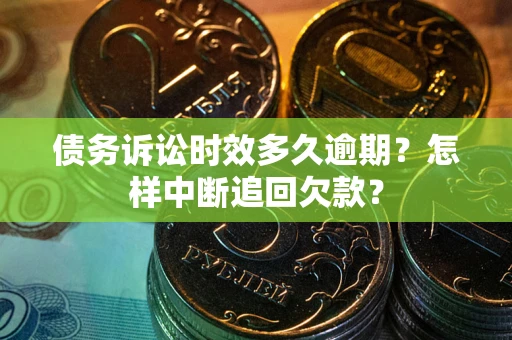 济南债务诉讼时效多久逾期？怎样中断追回欠款？