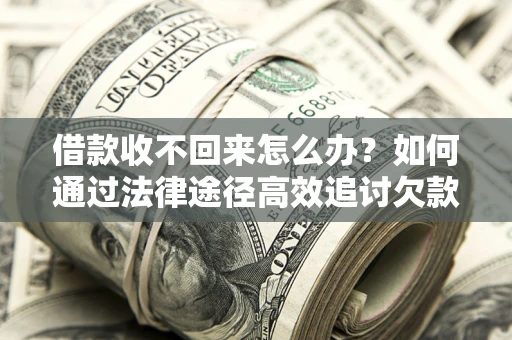 济南借款收不回来怎么办?如何通过法律途径高效追讨欠款? 济南借款收不回来怎么办?如何通过法律途径高效追讨欠款?