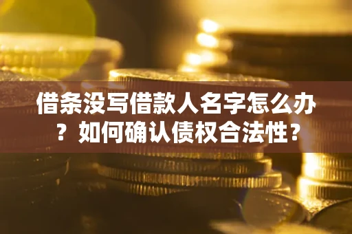 济南借条没写借款人名字怎么办？如何确认债权合法性？