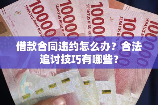 济南借款合同违约怎么办？合法追讨技巧有哪些？