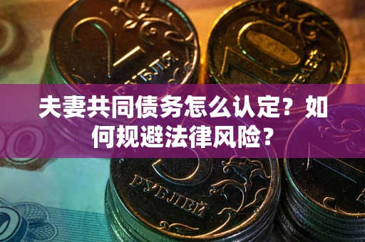 济南夫妻共同债务怎么认定？如何规避法律风险？