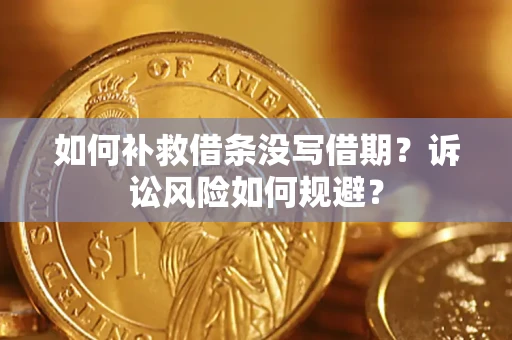 济南如何补救借条没写借期？诉讼风险如何规避？