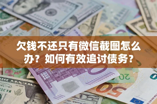 济南欠钱不还只有微信截图怎么办？如何有效追讨债务？