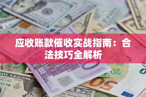 济南应收账款催收实战指南：合法技巧全解析