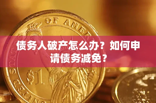 济南债务人破产怎么办？如何申请债务减免？