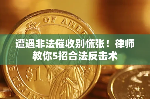 济南遭遇非法催收别慌张！律师教你5招合法反击术