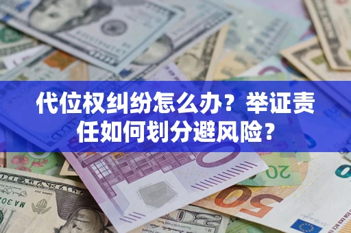 济南代位权纠纷怎么办？举证责任如何划分避风险？