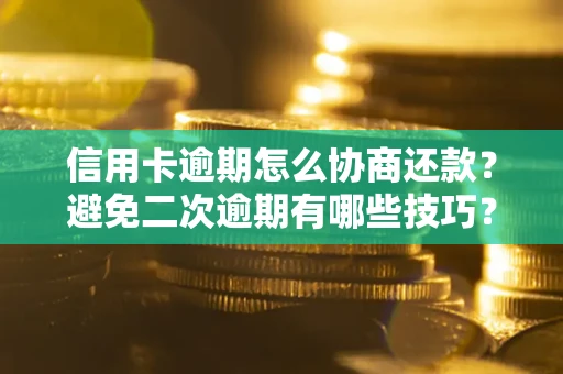济南信用卡逾期怎么协商还款？避免二次逾期有哪些技巧？