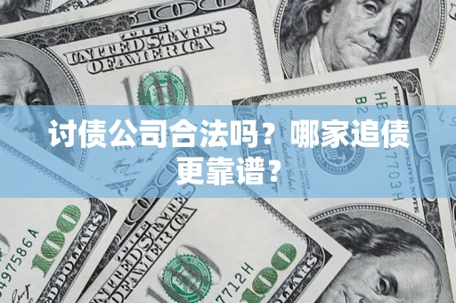 济南讨债公司合法吗？哪家追债更靠谱？